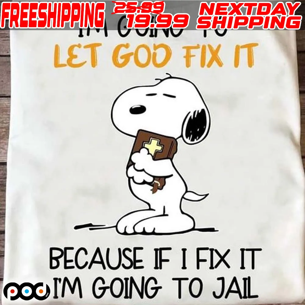 Snoopy I’m Going To Let God Fix It Because If I Fix It I’m Going To Jail Shirt