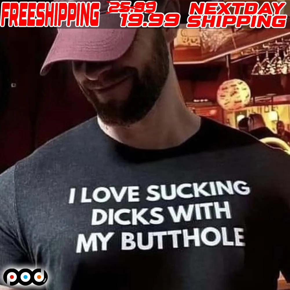 I Love Sucking Dicks With My Butthole Shirt
