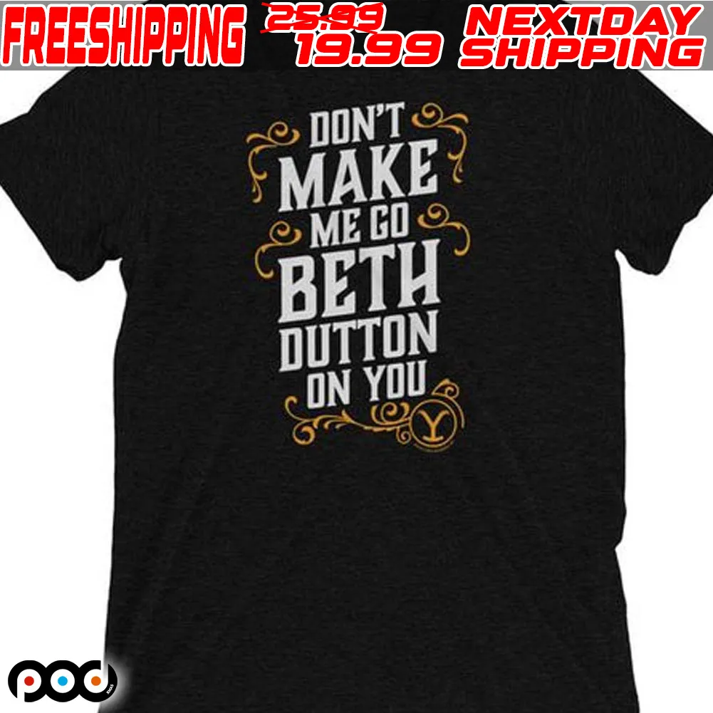 Don’t Make Me Go Beth Button On You Shirt