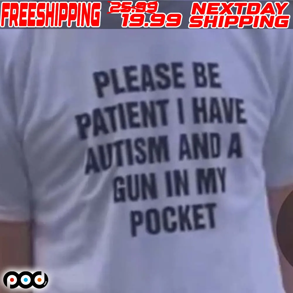 Please Be Patient I Have Autism And A Gun In My Pocket Shirt