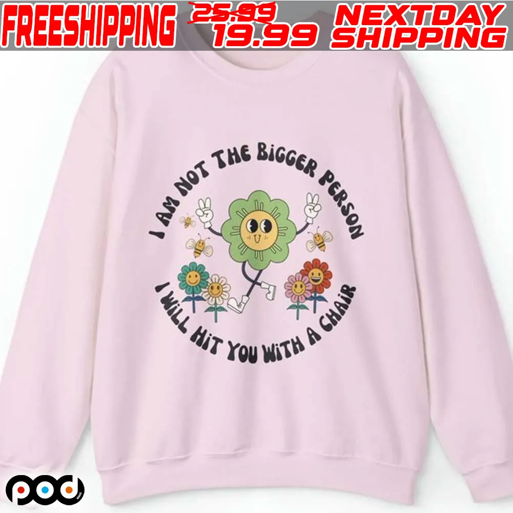 IAm Not The Bigger Person I Will Hit You With A Chair Shirt