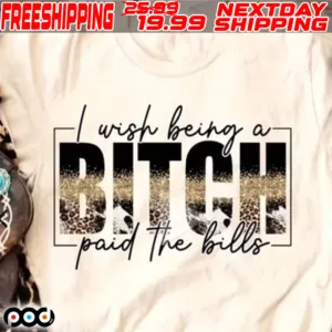 I Wish Being A Bitch Paid The Bills Shirt