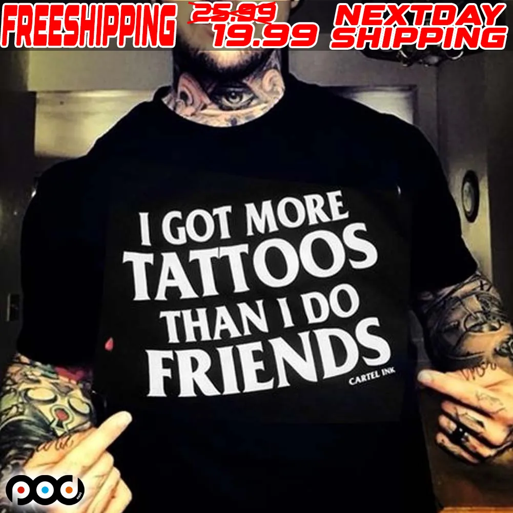 I Got More Tattoos Than I Do Friends Shirt