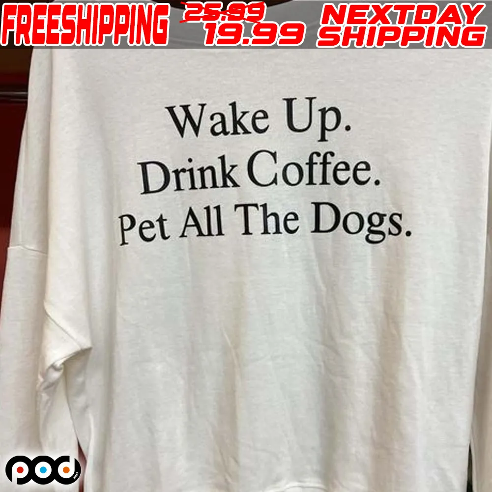 Wake Up Drink Coffee Pet All The Dogs Shirt