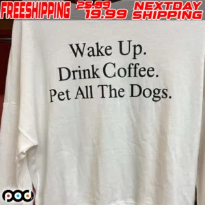 Wake Up Drink Coffee Pet All The Dogs Shirt