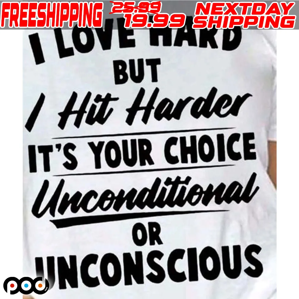I Love Hard But I Hit Harder It's Your Choice Unconditional Or Unconscious Shirt