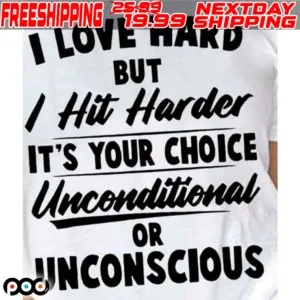 I Love Hard But I Hit Harder It's Your Choice Unconditional Or Unconscious Shirt