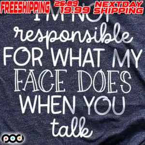 I'm Not Responsible For What My Face Does When You Talk Shirt