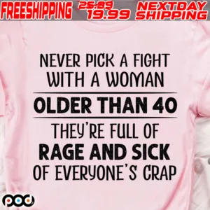 Never Pick A Fight With A Woman Older Than 40 They’re Full Of Rage And Sick Shirt