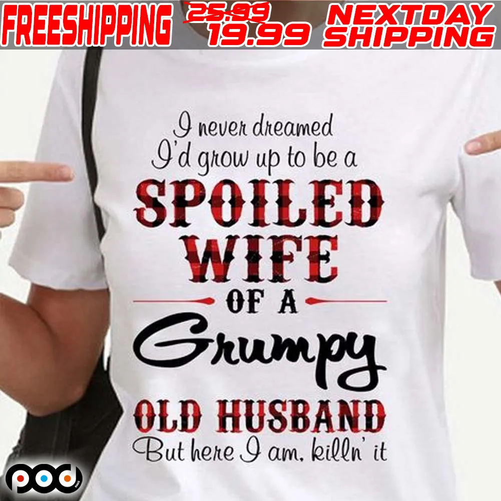 Spoiled Wife Of A Grumpy Old Husband But Here I Am Killin’ It Shirt