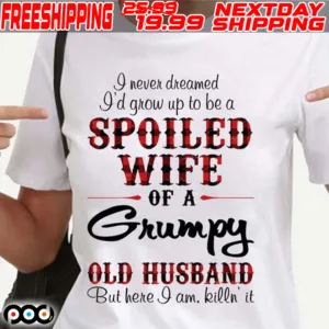 Spoiled Wife Of A Grumpy Old Husband But Here I Am Killin’ It Shirt
