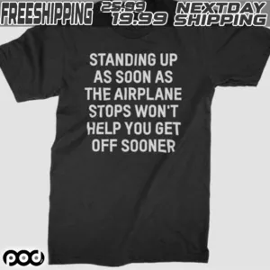 Standing Up As Soon As The Airplane Stops Won't Help You Get Off Sooner Shirt