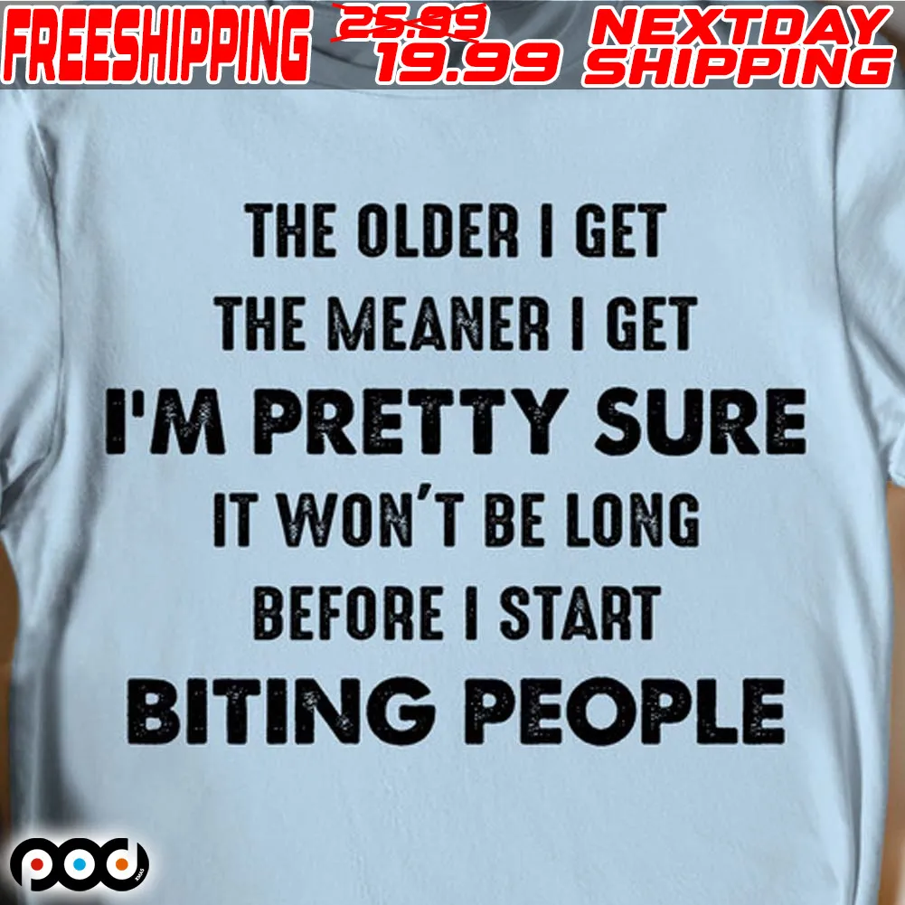 The Older I Get The Meaner I Get I'm Pretty Sure It Won't Be Long Before I Start Biting People Shirt
