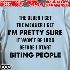 The Older I Get The Meaner I Get I'm Pretty Sure It Won't Be Long Before I Start Biting People Shirt