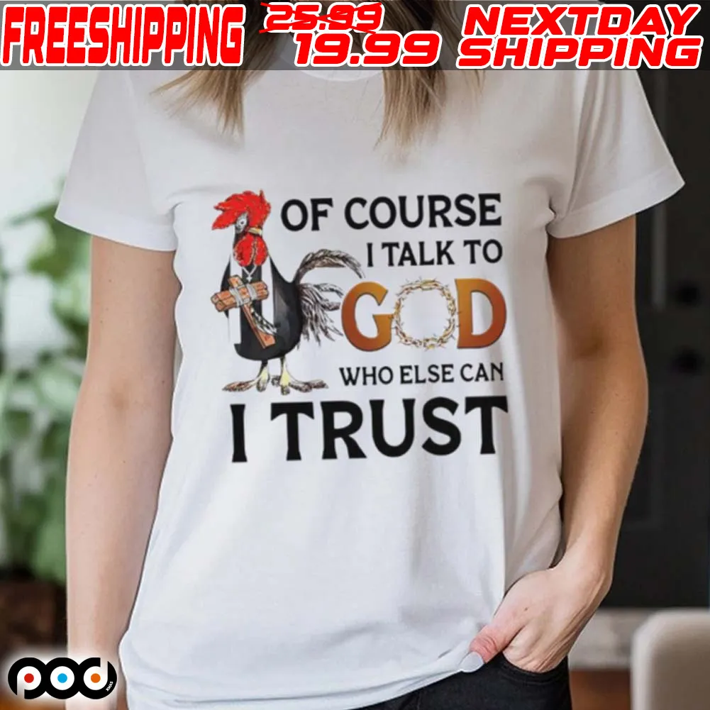 Chicken Of Course I Talk To God Who Else Can I Trust Shirt