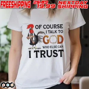 Chicken Of Course I Talk To God Who Else Can I Trust Shirt