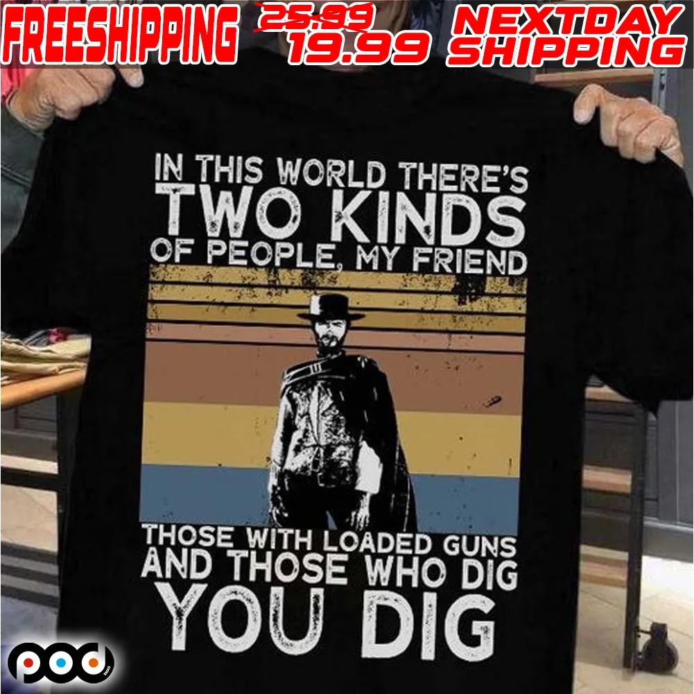 Clint Eastwood In This World There’s Two Kinds Of People My Friends Those With Loaded Guns And Those Who Dig You Dig Retro Vintage Shirt