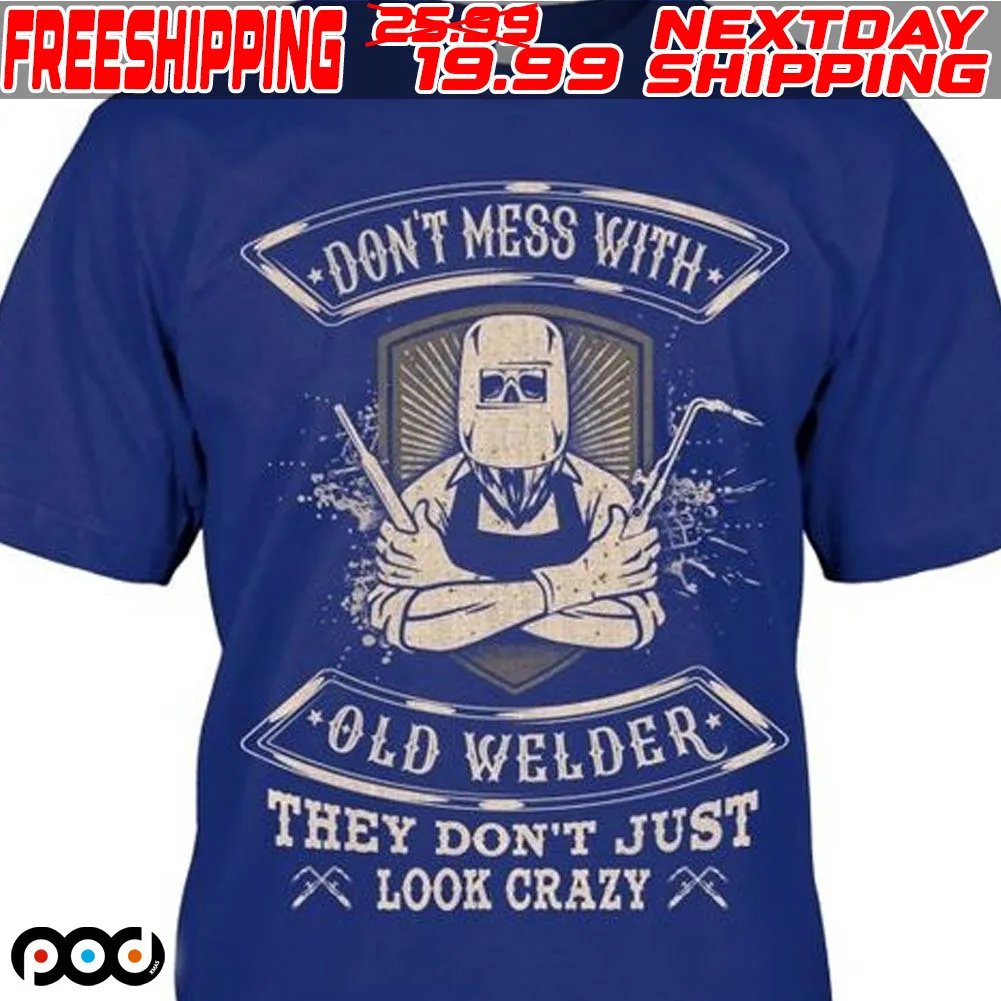 Don't Mess With Old Welder they Don't Just Look Crazy Shirt