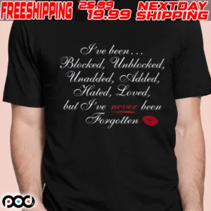 I’ve Been Blocked Unblocked Unadded Added Hated Loved But I’ve Never Been Forgotten Shirt
