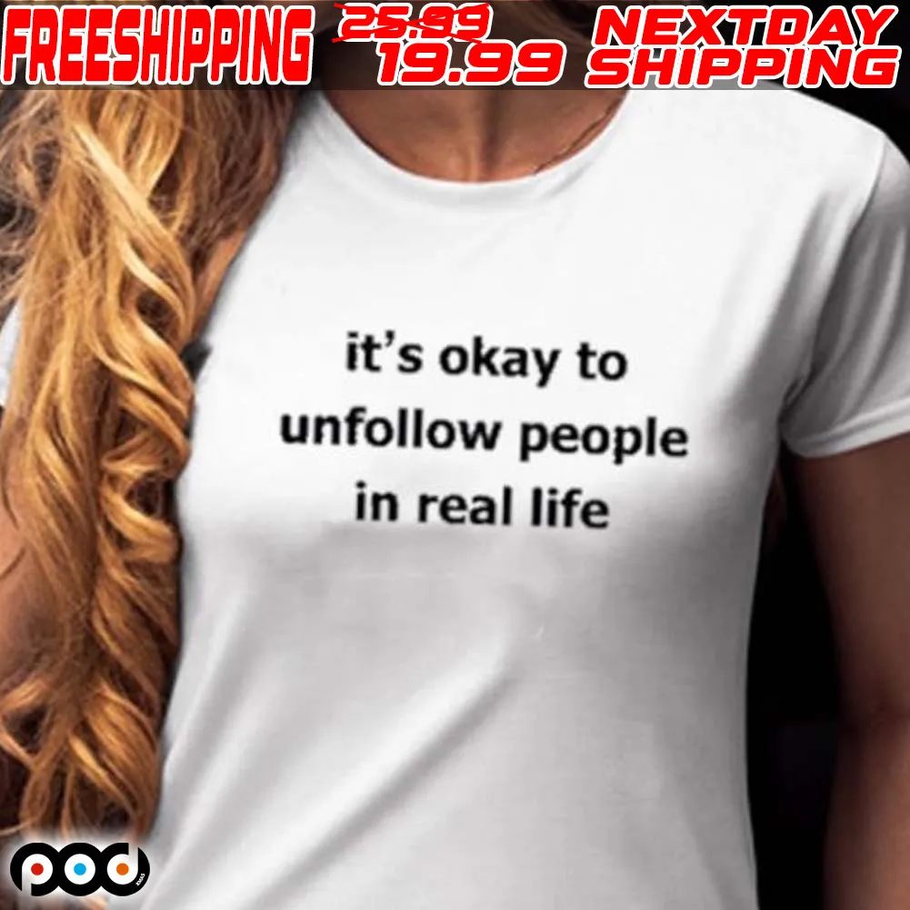 It's Okay To Unfollow People In Real Life Shirt