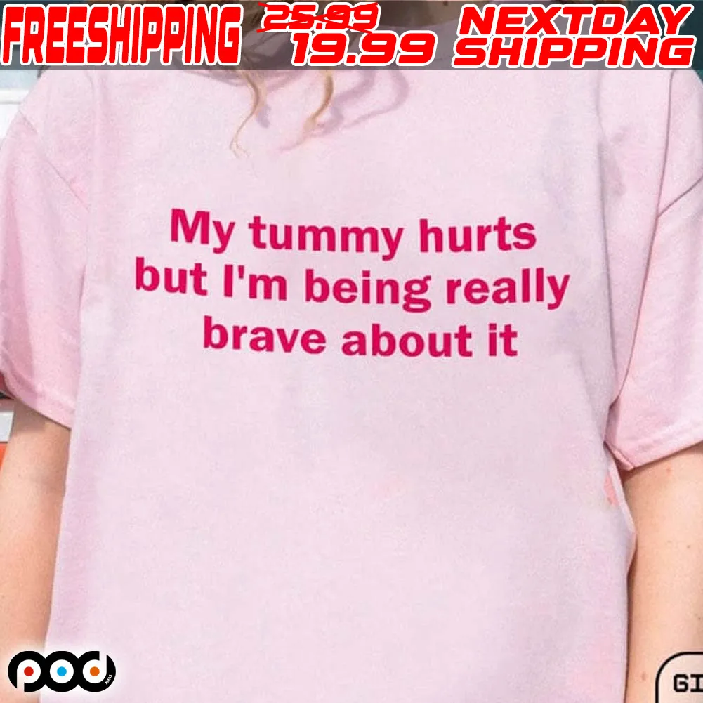 My Tummy Hurts But I'm Being Really Brave About It Shirt