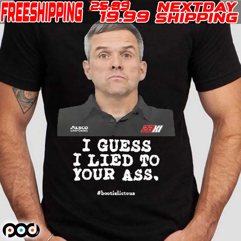 Nascarcasm Bootie Baker I Guess I Lied To Our Ass Bootielictous Shirt