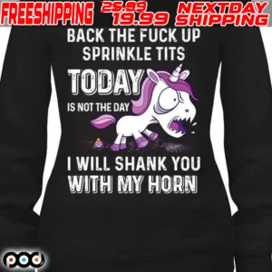 Unicorn Back The Fuck Up Sprinkle Tits Today Is Not The Day I Will Shank You With My Horn Shirt