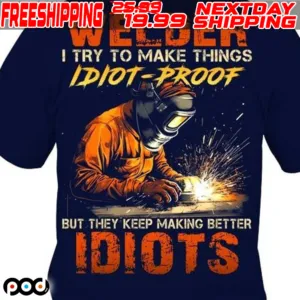 Welder I Try To Make Things Idiot Proof But They Keep Making Better Idiots Shirt