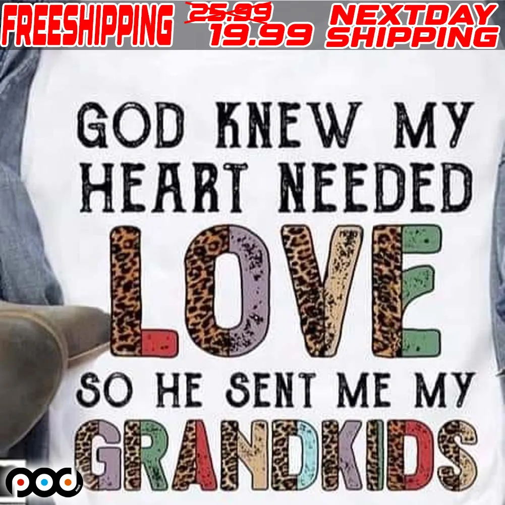 God Knew My Heart Needed Love So He Sent Me My Grandkids Shirt