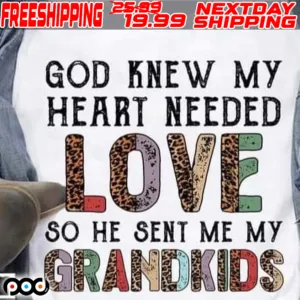 God Knew My Heart Needed Love So He Sent Me My Grandkids Shirt