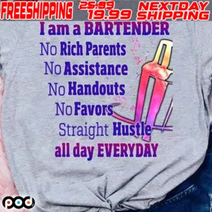 I Am A Bartender No Rich Parents No Assistance No Handouts No Favors Straight Hustle All Day Everyday Shirt
