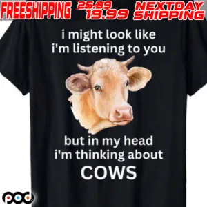 I Might Look Like I'm Listening To You But In My Head I'm Thinking About Cows Shirt