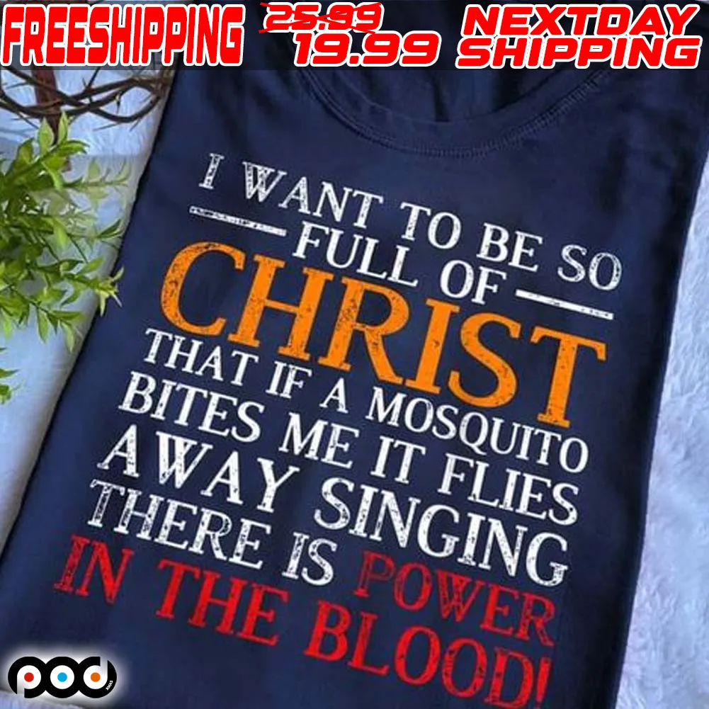 I Want To Be So Full Of Christ That If A Mosquito Bites Me It Flies Away Singing There Is Power In The Bloodi Shirt