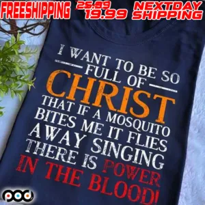 I Want To Be So Full Of Christ That If A Mosquito Bites Me It Flies Away Singing There Is Power In The Bloodi Shirt
