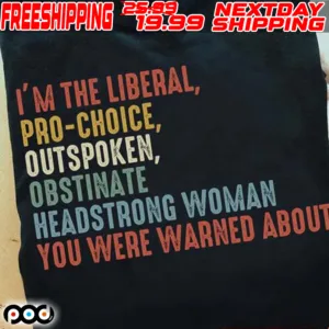 I’m The Liberal Pro Choice Outspoken Obstinate Headstrong Woman You Were Warned About Shirt