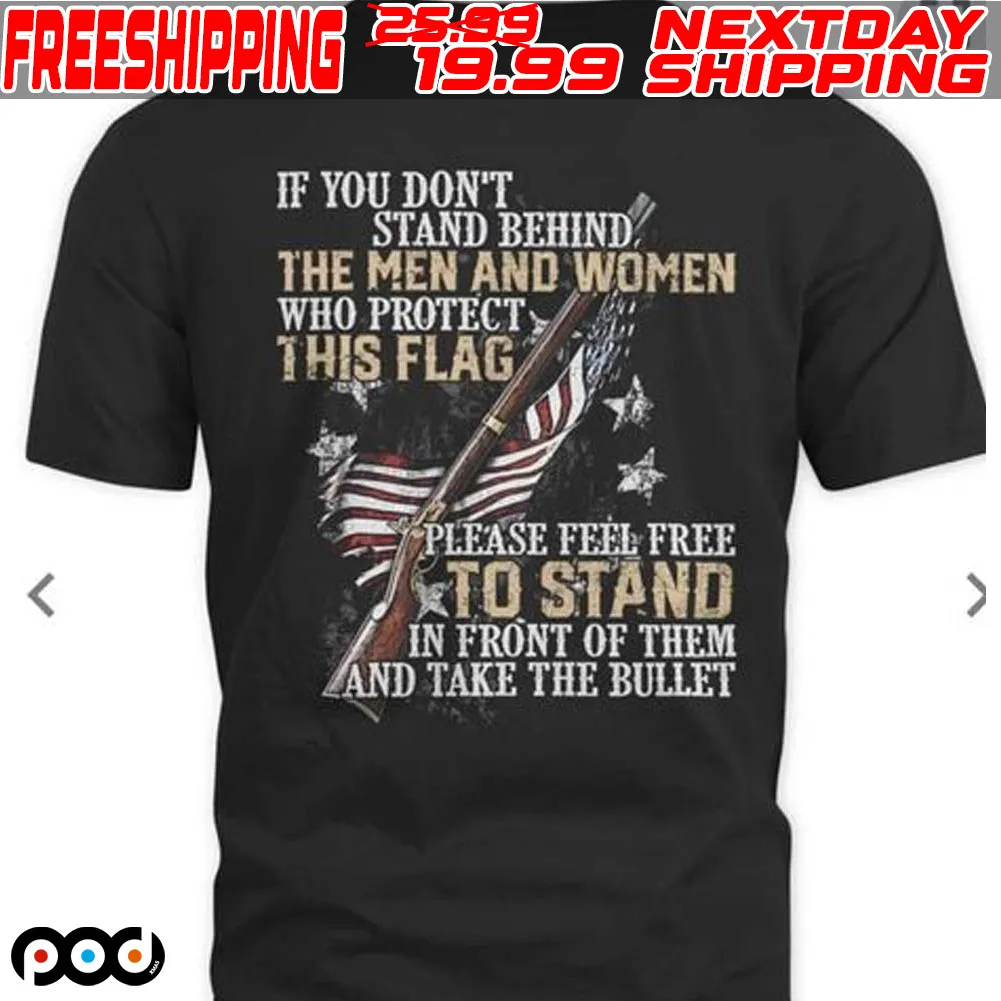 If You Don’t Stand Behind The Men And Women Who Protect This Flag Gun Shirt