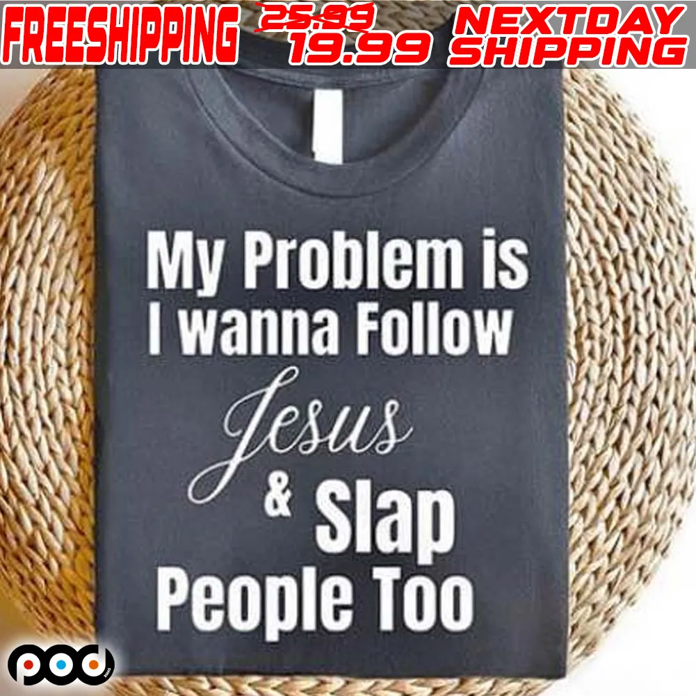 My Problem Is I Wanna Follow Jesus Slap People Too Shirt