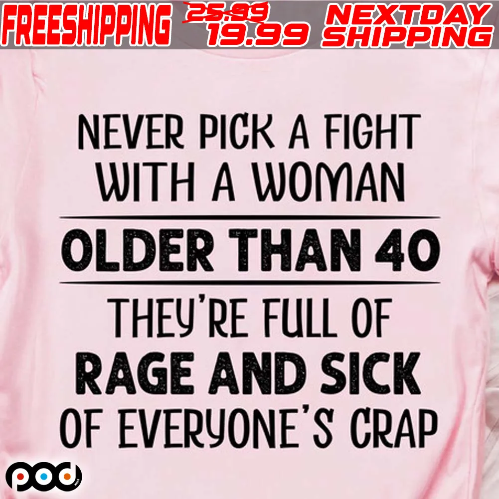Never Pick A Fight With A Woman Older Than 40 They're Full Of Rage And Sick Of Everyone's Crap Shirt