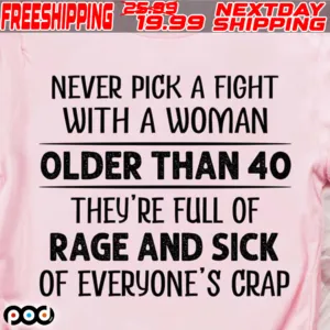 Never Pick A Fight With A Woman Older Than 40 They're Full Of Rage And Sick Of Everyone's Crap Shirt