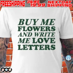 Buy Me Flowers And Write Me Love Letters Shirt