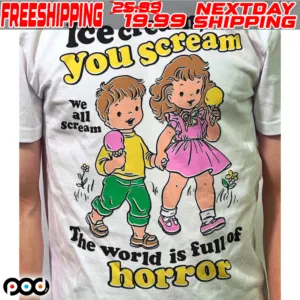 Ice Cream You Scream We All Scream The World Is Full Of Horror Shirt