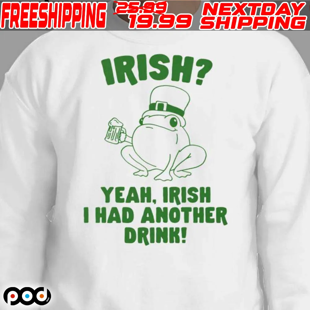 Irish Yeah Irish I Had Another Drink St. Patrick's Day Shirt