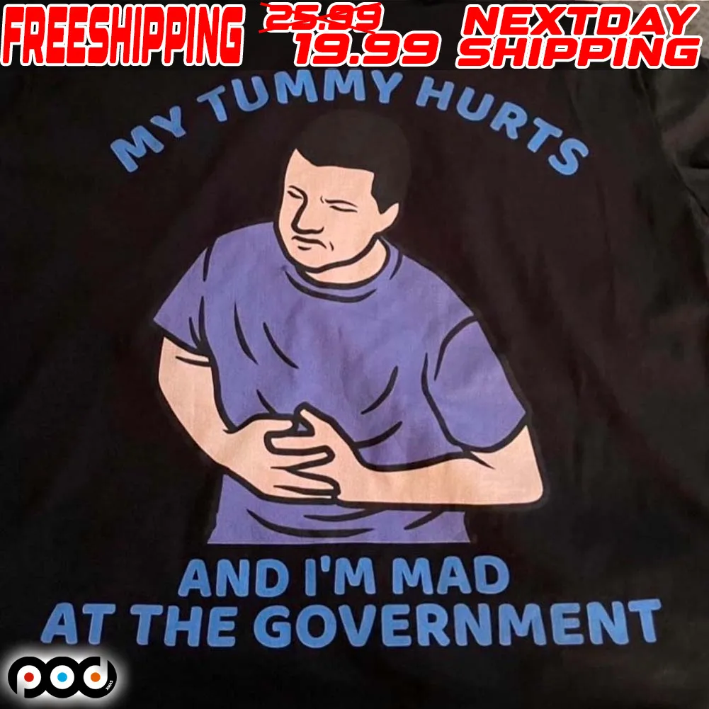 My Tummy Hurts And I'm Mad At The Government Shirt