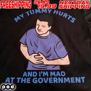 My Tummy Hurts And I'm Mad At The Government Shirt