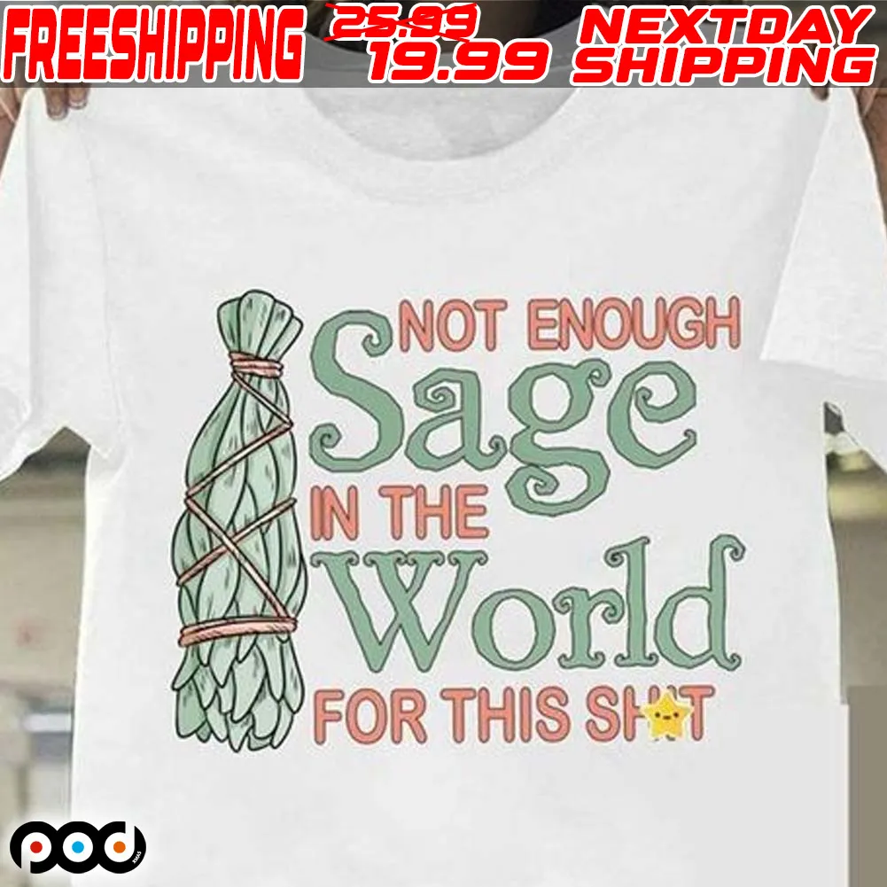 Not Enough Sage In The World For This Shit Shirt