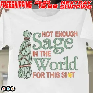 Not Enough Sage In The World For This Shit Shirt