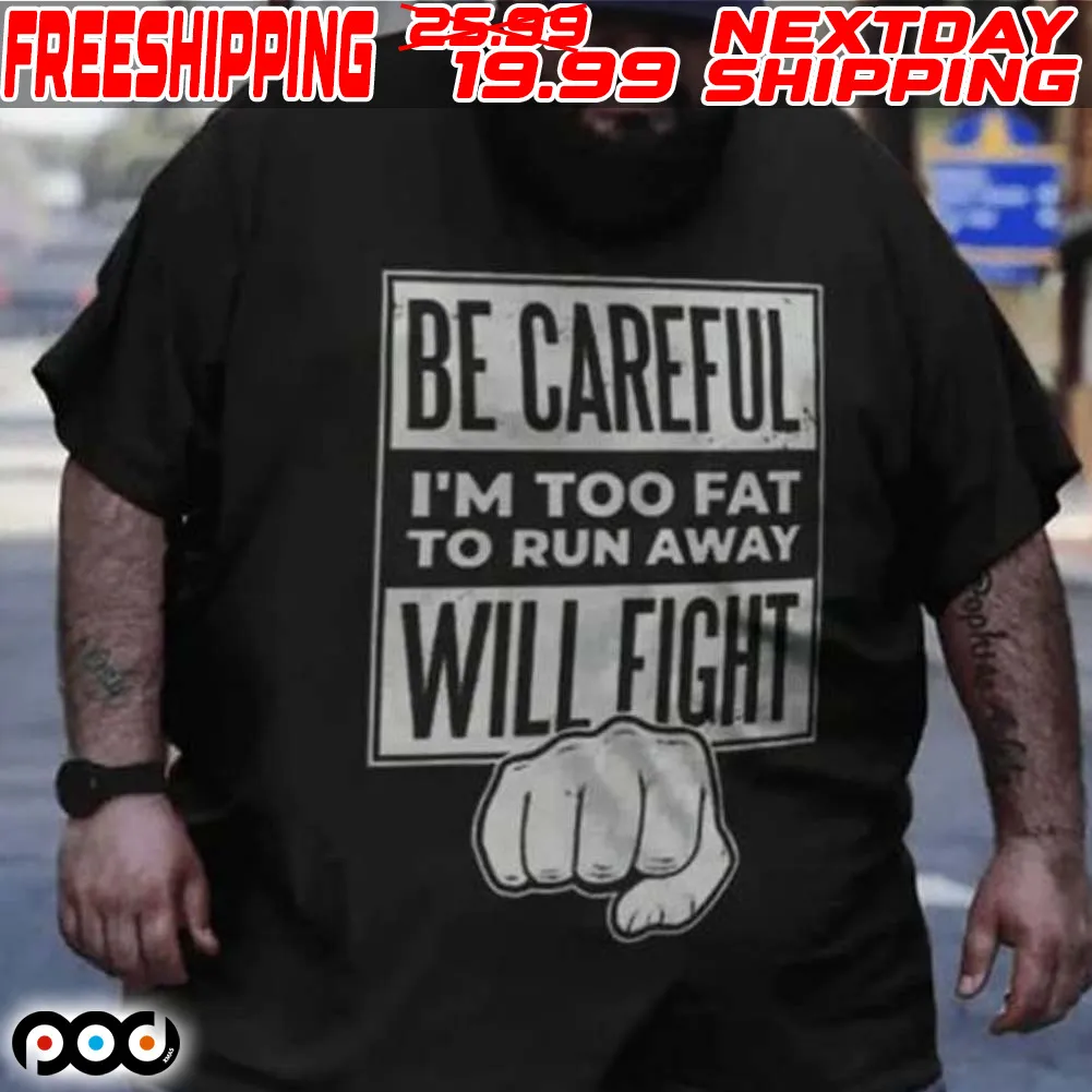 Be Careful I’m Too Fat To Run Away Will Fight Shirt