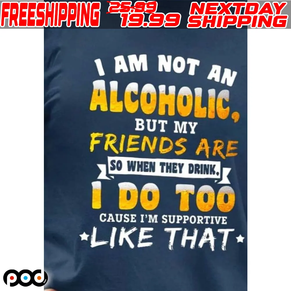 I Am Not An Alcoholic But My Friends Are Shirt