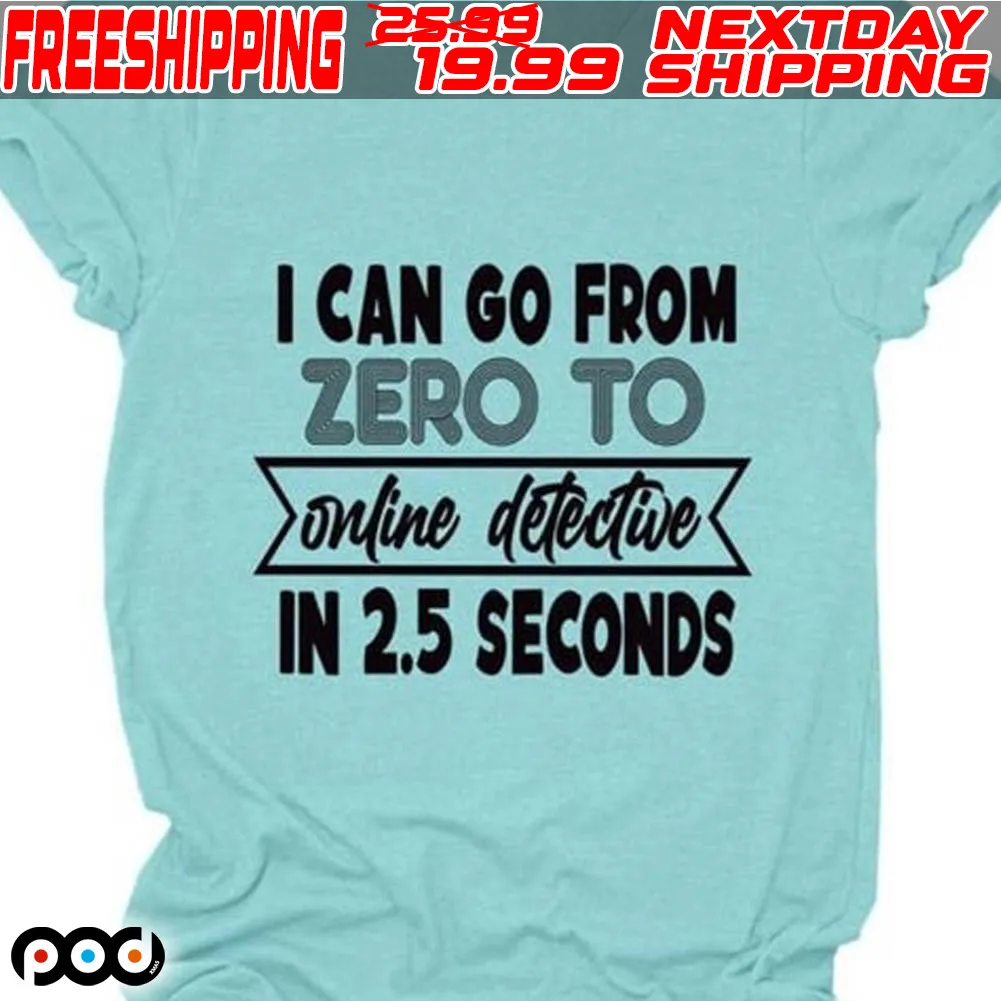 I Can Go From Zero To Online Detective In 2.5 Seconds Shirt