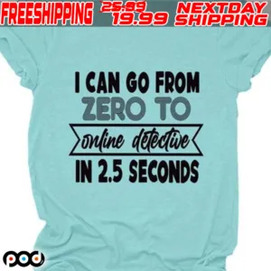 I Can Go From Zero To Online Detective In 2.5 Seconds Shirt